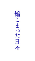縮こまった日々
