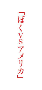 「ぼくVSアメリカ」