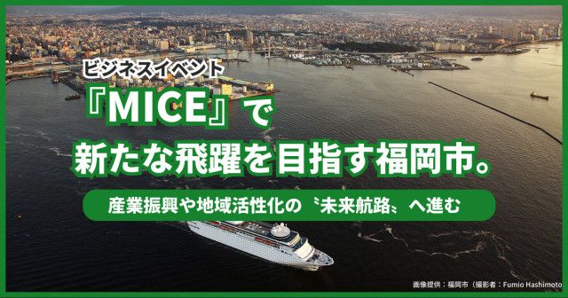 ビジネスイベント『MICE』で新たな飛躍を目指す福岡市。産業振興や地域活性化の〝未来航路〟へ進む
