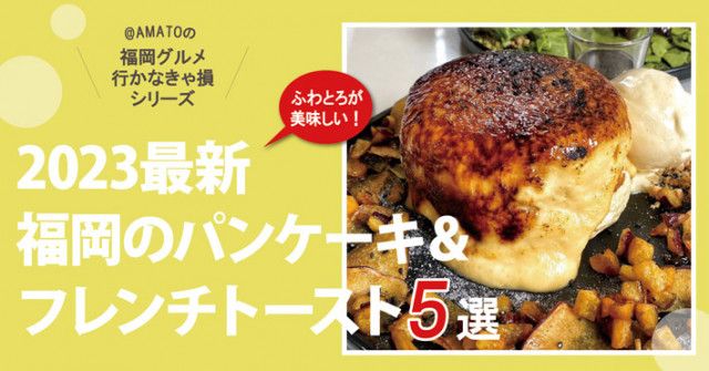 「福岡の最新パンケーキ＆フレンチトースト5選2023」ふわとろが美味しい！
