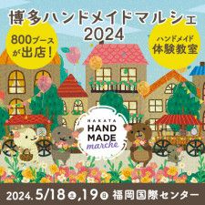九州最大級の手づくり作品の祭典『博多ハンドメイドマルシェ2024』　手づくりフードも加わり5月に開催